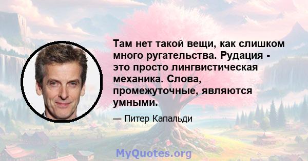 Там нет такой вещи, как слишком много ругательства. Рудация - это просто лингвистическая механика. Слова, промежуточные, являются умными.