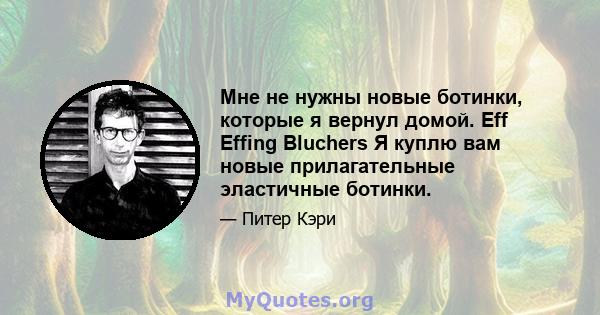 Мне не нужны новые ботинки, которые я вернул домой. Eff Effing Bluchers Я куплю вам новые прилагательные эластичные ботинки.