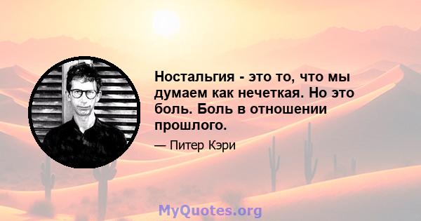 Ностальгия - это то, что мы думаем как нечеткая. Но это боль. Боль в отношении прошлого.