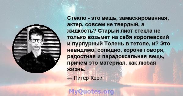 Стекло - это вещь, замаскированная, актер, совсем не твердый, а жидкость? Старый лист стекла не только возьмет на себя королевский и пурпурный Толень в тетопе, и? Это невидимо, солидно, короче говоря, радостная и