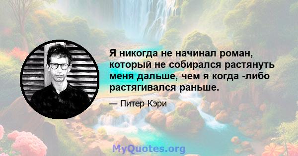 Я никогда не начинал роман, который не собирался растянуть меня дальше, чем я когда -либо растягивался раньше.