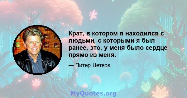 Крат, в котором я находился с людьми, с которыми я был ранее, это, у меня было сердце прямо из меня.