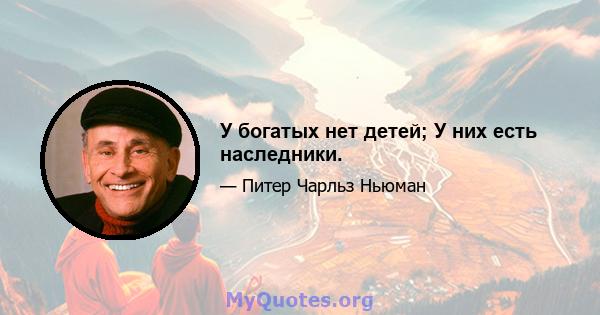 У богатых нет детей; У них есть наследники.