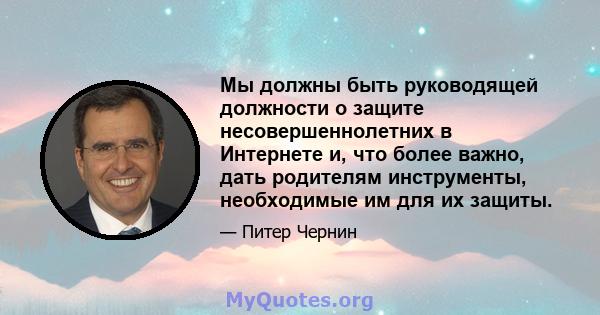 Мы должны быть руководящей должности о защите несовершеннолетних в Интернете и, что более важно, дать родителям инструменты, необходимые им для их защиты.