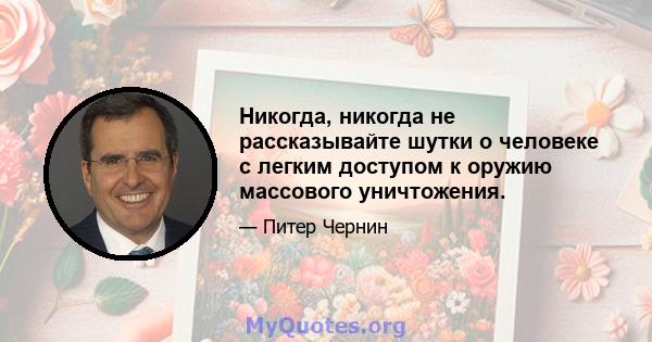 Никогда, никогда не рассказывайте шутки о человеке с легким доступом к оружию массового уничтожения.