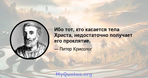 Ибо тот, кто касается тела Христа, недостаточно получает его проклятие.