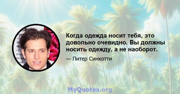 Когда одежда носит тебя, это довольно очевидно. Вы должны носить одежду, а не наоборот.