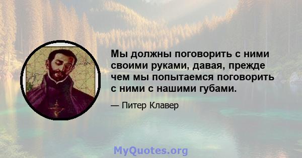 Мы должны поговорить с ними своими руками, давая, прежде чем мы попытаемся поговорить с ними с нашими губами.