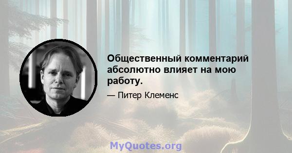 Общественный комментарий абсолютно влияет на мою работу.