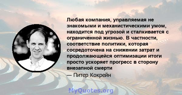 Любая компания, управляемая не знакомыми и механистическими умом, находится под угрозой и сталкивается с ограниченной жизнью. В частности, соответствие политики, которая сосредоточена на снижении затрат и продолжающейся 