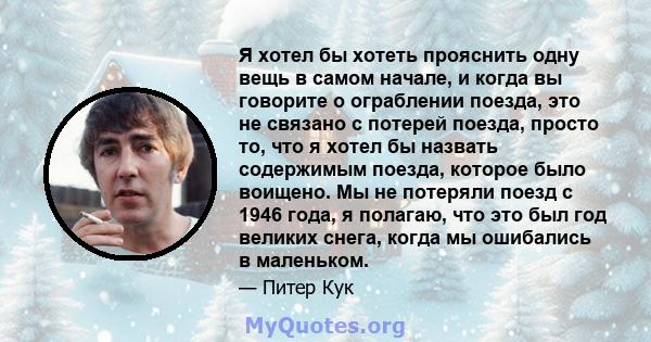 Я хотел бы хотеть прояснить одну вещь в самом начале, и когда вы говорите о ограблении поезда, это не связано с потерей поезда, просто то, что я хотел бы назвать содержимым поезда, которое было воищено. Мы не потеряли