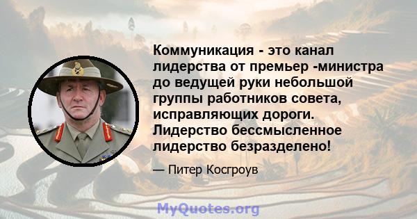 Коммуникация - это канал лидерства от премьер -министра до ведущей руки небольшой группы работников совета, исправляющих дороги. Лидерство бессмысленное лидерство безразделено!