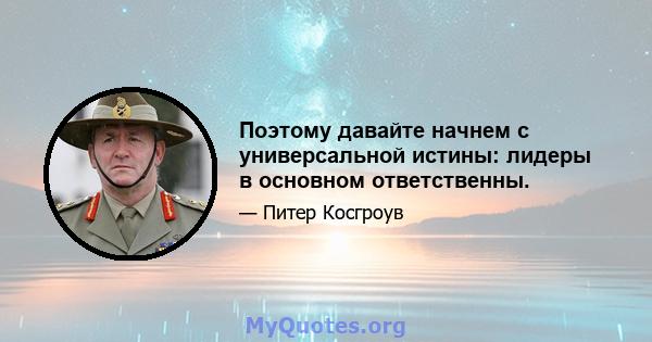 Поэтому давайте начнем с универсальной истины: лидеры в основном ответственны.