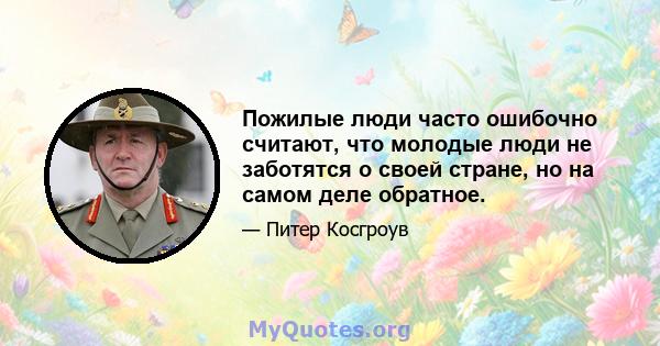 Пожилые люди часто ошибочно считают, что молодые люди не заботятся о своей стране, но на самом деле обратное.