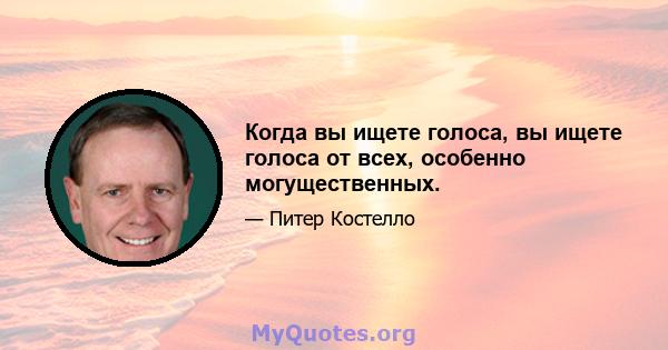 Когда вы ищете голоса, вы ищете голоса от всех, особенно могущественных.