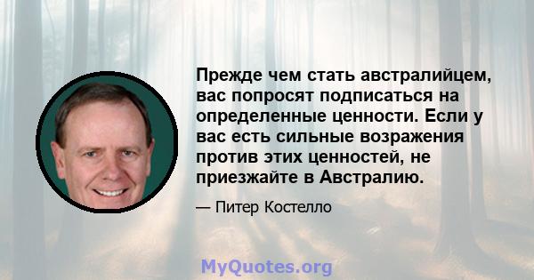 Прежде чем стать австралийцем, вас попросят подписаться на определенные ценности. Если у вас есть сильные возражения против этих ценностей, не приезжайте в Австралию.