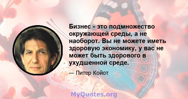 Бизнес - это подмножество окружающей среды, а не наоборот. Вы не можете иметь здоровую экономику, у вас не может быть здорового в ухудшенной среде.