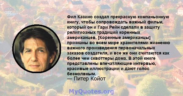 Фил Казино создал прекрасную компаньонную книгу, чтобы сопровождать важный фильм, который он и Гари Рейн сделали в защиту религиозных традиций коренных американцев. [Коренные американцы] признаны во всем мире