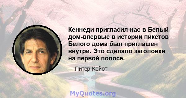 Кеннеди пригласил нас в Белый дом-впервые в истории пикетов Белого дома был приглашен внутри. Это сделало заголовки на первой полосе.