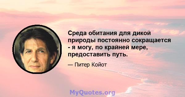 Среда обитания для дикой природы постоянно сокращается - я могу, по крайней мере, предоставить путь.