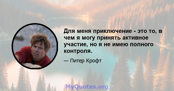 Для меня приключение - это то, в чем я могу принять активное участие, но я не имею полного контроля.