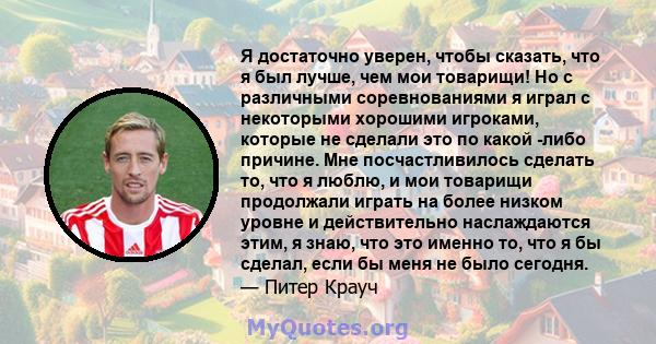 Я достаточно уверен, чтобы сказать, что я был лучше, чем мои товарищи! Но с различными соревнованиями я играл с некоторыми хорошими игроками, которые не сделали это по какой -либо причине. Мне посчастливилось сделать