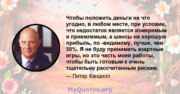 Чтобы положить деньги на что угодно, в любом месте, при условии, что недостаток является измеримым и приемлемым, а шансы на хорошую прибыль, по -видимому, лучше, чем 50%. Я не буду принимать азартные игры, но это часть