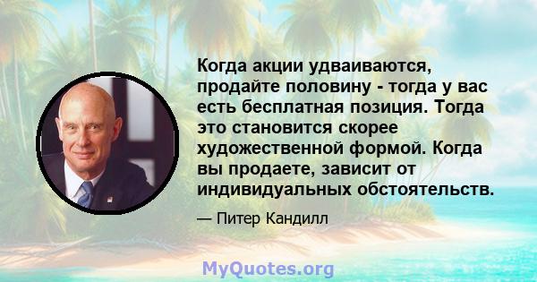 Когда акции удваиваются, продайте половину - тогда у вас есть бесплатная позиция. Тогда это становится скорее художественной формой. Когда вы продаете, зависит от индивидуальных обстоятельств.