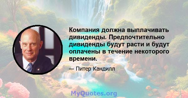 Компания должна выплачивать дивиденды. Предпочтительно дивиденды будут расти и будут оплачены в течение некоторого времени.