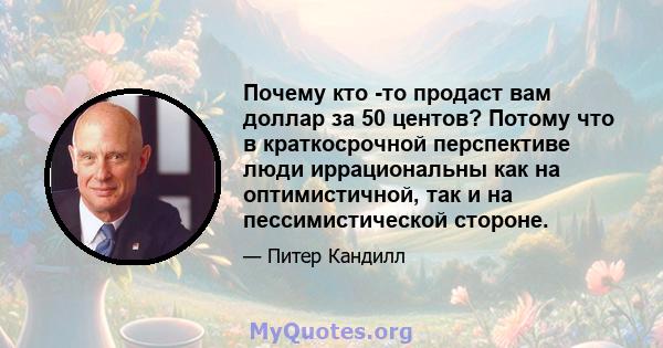 Почему кто -то продаст вам доллар за 50 центов? Потому что в краткосрочной перспективе люди иррациональны как на оптимистичной, так и на пессимистической стороне.