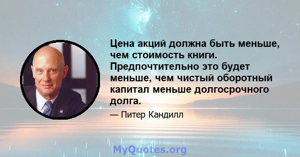 Цена акций должна быть меньше, чем стоимость книги. Предпочтительно это будет меньше, чем чистый оборотный капитал меньше долгосрочного долга.