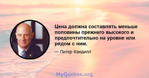 Цена должна составлять меньше половины прежнего высокого и предпочтительно на уровне или рядом с ним.