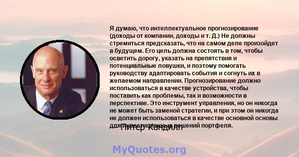 Я думаю, что интеллектуальное прогнозирование (доходы от компании, доходы и т. Д.) Не должны стремиться предсказать, что на самом деле произойдет в будущем. Его цель должна состоять в том, чтобы осветить дорогу, указать 