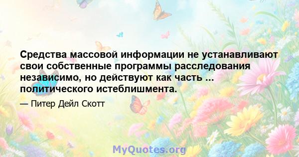 Средства массовой информации не устанавливают свои собственные программы расследования независимо, но действуют как часть ... политического истеблишмента.