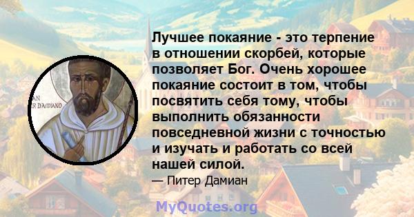 Лучшее покаяние - это терпение в отношении скорбей, которые позволяет Бог. Очень хорошее покаяние состоит в том, чтобы посвятить себя тому, чтобы выполнить обязанности повседневной жизни с точностью и изучать и работать 