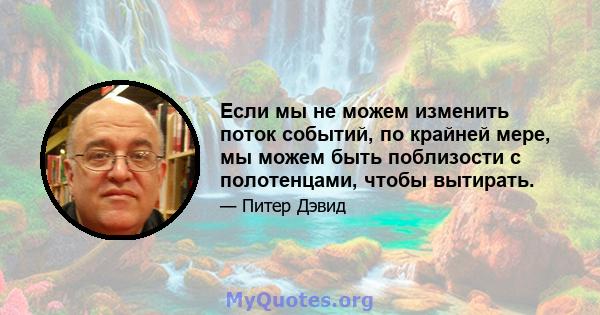 Если мы не можем изменить поток событий, по крайней мере, мы можем быть поблизости с полотенцами, чтобы вытирать.