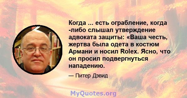 Когда ... есть ограбление, когда -либо слышал утверждение адвоката защиты: «Ваша честь, жертва была одета в костюм Армани и носил Rolex. Ясно, что он просил подвергнуться нападению.