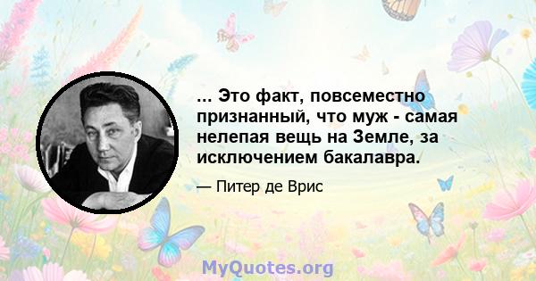 ... Это факт, повсеместно признанный, что муж - самая нелепая вещь на Земле, за исключением бакалавра.