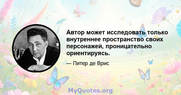 Автор может исследовать только внутреннее пространство своих персонажей, проницательно ориентируясь.