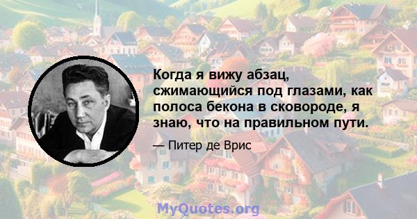 Когда я вижу абзац, сжимающийся под глазами, как полоса бекона в сковороде, я знаю, что на правильном пути.