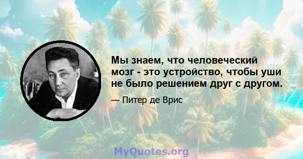 Мы знаем, что человеческий мозг - это устройство, чтобы уши не было решением друг с другом.