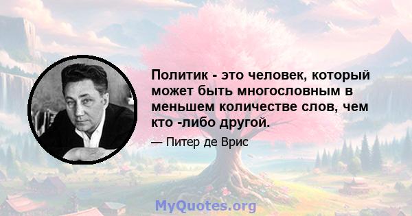 Политик - это человек, который может быть многословным в меньшем количестве слов, чем кто -либо другой.