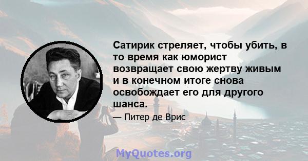 Сатирик стреляет, чтобы убить, в то время как юморист возвращает свою жертву живым и в конечном итоге снова освобождает его для другого шанса.