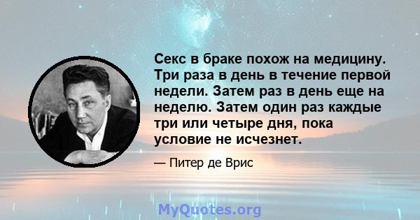 Секс в браке похож на медицину. Три раза в день в течение первой недели. Затем раз в день еще на неделю. Затем один раз каждые три или четыре дня, пока условие не исчезнет.