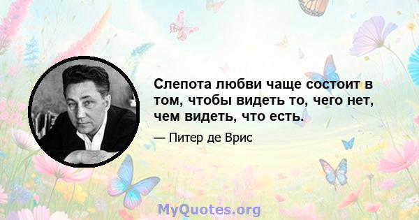 Слепота любви чаще состоит в том, чтобы видеть то, чего нет, чем видеть, что есть.