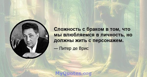 Сложность с браком в том, что мы влюбляемся в личность, но должны жить с персонажем.