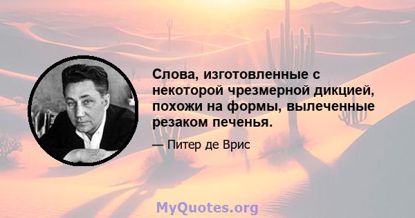 Слова, изготовленные с некоторой чрезмерной дикцией, похожи на формы, вылеченные резаком печенья.