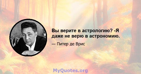 Вы верите в астрологию? -Я даже не верю в астрономию.