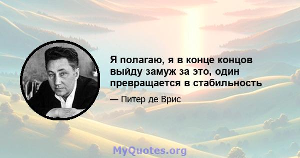 Я полагаю, я в конце концов выйду замуж за это, один превращается в стабильность