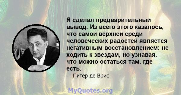 Я сделал предварительный вывод. Из всего этого казалось, что самой верхней среди человеческих радостей является негативным восстановлением: не ходить к звездам, но узнавая, что можно остаться там, где есть.